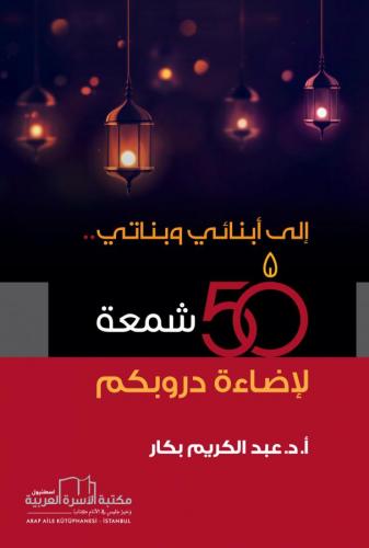 إلى أبنائي وبناتي 50 شمعة لإضاءة دروبكم أ. د. عبد الكريم بكار